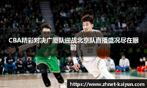 CBA精彩对决广厦队迎战北京队直播盛况尽在眼前