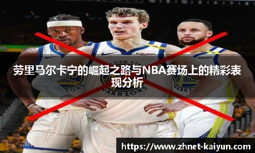 劳里马尔卡宁的崛起之路与NBA赛场上的精彩表现分析