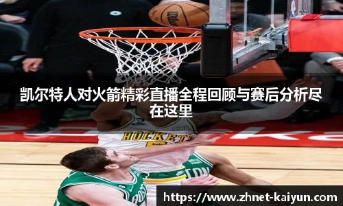 凯尔特人对火箭精彩直播全程回顾与赛后分析尽在这里
